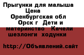 Прыгунки для малыша  › Цена ­ 200 - Оренбургская обл., Орск г. Дети и материнство » Качели, шезлонги, ходунки   